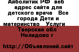 Айболитик.РФ  веб – адрес сайта для детского врача - Все города Дети и материнство » Услуги   . Тверская обл.,Нелидово г.